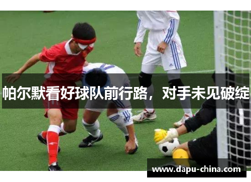 帕尔默看好球队前行路，对手未见破绽