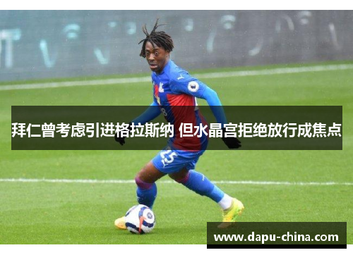 拜仁曾考虑引进格拉斯纳 但水晶宫拒绝放行成焦点 拜仁曾考虑引进格拉斯纳 但水晶宫拒绝放行成焦点