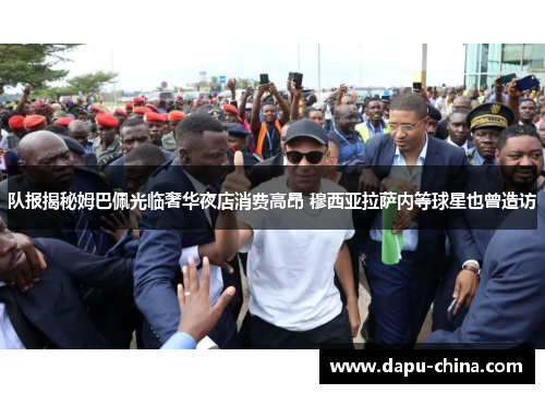 队报揭秘姆巴佩光临奢华夜店消费高昂 穆西亚拉萨内等球星也曾造访 队报揭秘姆巴佩光临奢华夜店消费高昂 穆西亚拉萨内等球星也曾造访