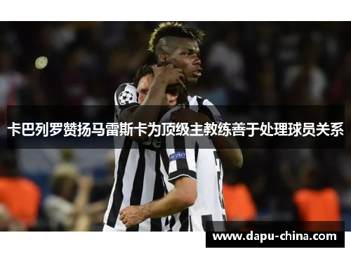 卡巴列罗赞扬马雷斯卡为顶级主教练善于处理球员关系 卡巴列罗赞扬马雷斯卡为顶级主教练善于处理球员关系