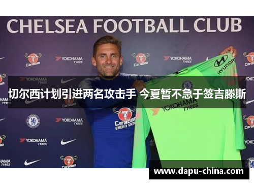 切尔西计划引进两名攻击手 今夏暂不急于签吉滕斯 切尔西计划引进两名攻击手 今夏暂不急于签吉滕斯