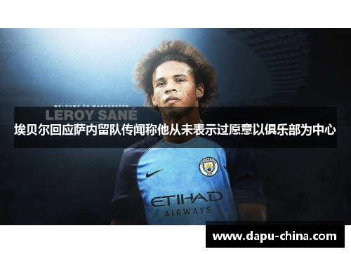 埃贝尔回应萨内留队传闻称他从未表示过愿意以俱乐部为中心 埃贝尔回应萨内留队传闻称他从未表示过愿意以俱乐部为中心