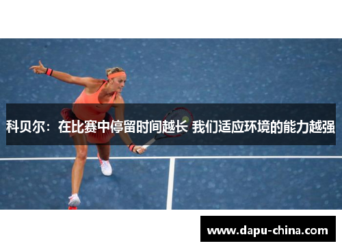 科贝尔:在比赛中停留时间越长 我们适应环境的能力越强 科贝尔:在比赛中停留时间越长 我们适应环境的能力越强