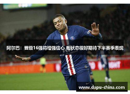 阿尔巴：晋级16强将增强信心 我状态很好期待下半赛季表现