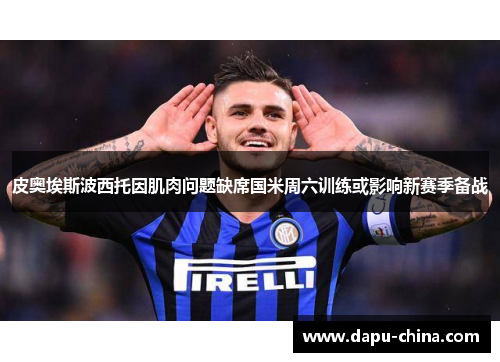 皮奥埃斯波西托因肌肉问题缺席国米周六训练或影响新赛季备战