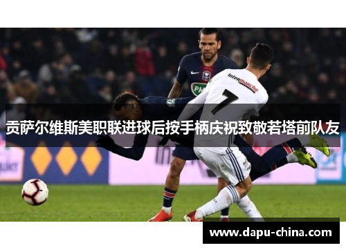 贡萨尔维斯美职联进球后按手柄庆祝致敬若塔前队友 贡萨尔维斯美职联进球后按手柄庆祝致敬若塔前队友