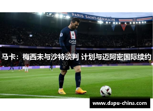 马卡:梅西未与沙特谈判 计划与迈阿密国际续约 马卡:梅西未与沙特谈判 计划与迈阿密国际续约