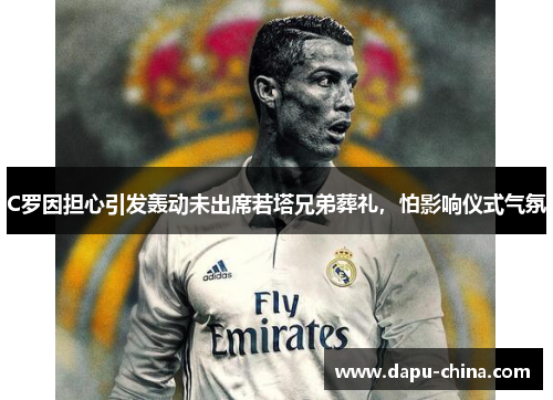 C罗因担心引发轰动未出席若塔兄弟葬礼,怕影响仪式气氛 C罗因担心引发轰动未出席若塔兄弟葬礼,怕影响仪式气氛